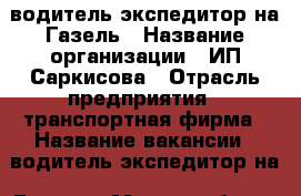 водитель-экспедитор на Газель › Название организации ­ ИП Саркисова › Отрасль предприятия ­ транспортная фирма › Название вакансии ­ водитель-экспедитор на  Газель › Место работы ­ доватора 256 › Минимальный оклад ­ 30 000 › Максимальный оклад ­ 35 000 › Возраст от ­ 21 › Возраст до ­ 50 - Ростовская обл., Ростов-на-Дону г. Работа » Вакансии   . Ростовская обл.,Ростов-на-Дону г.